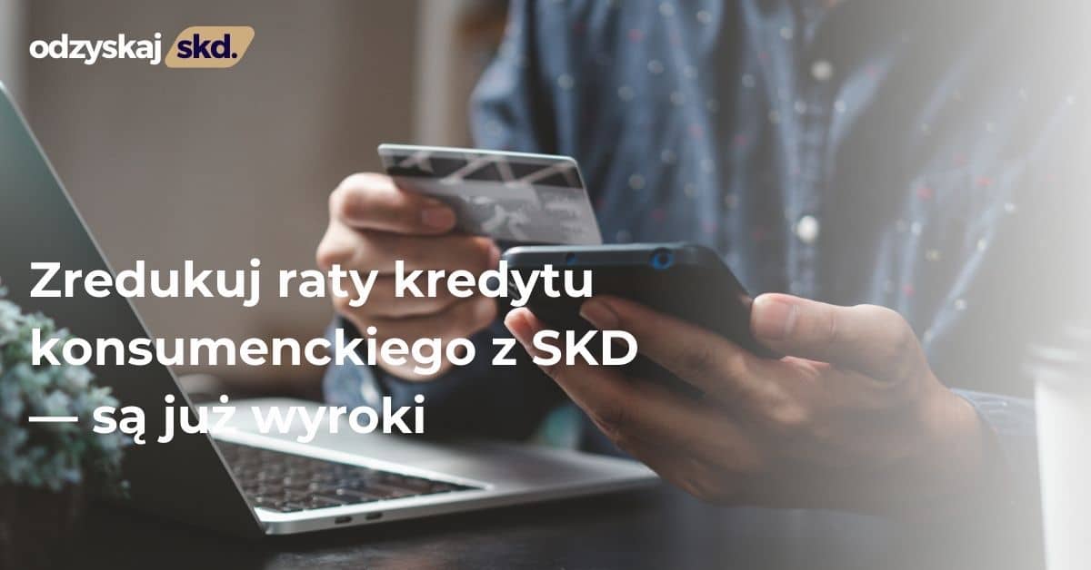 Zredukuj raty kredytu konsumenckiego z SKD — są już wyroki