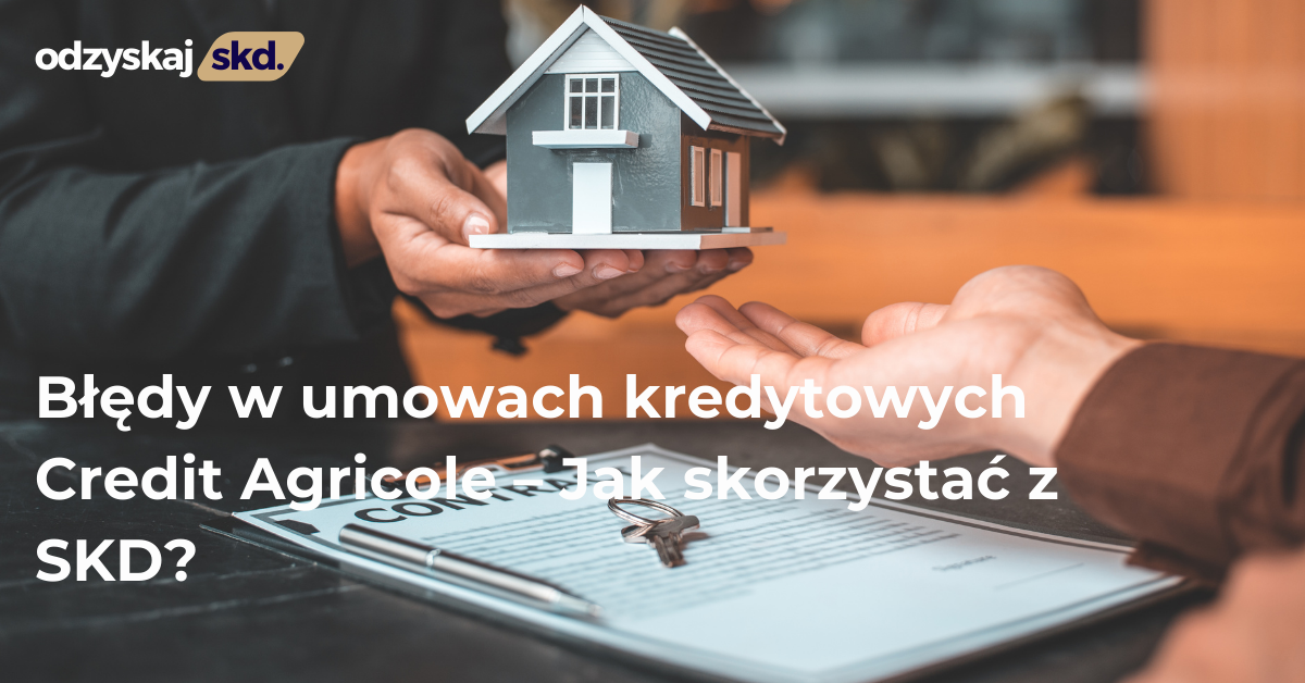 Błędy w umowach kredytowych Credit Agricole – Jak skorzystać z SKD?