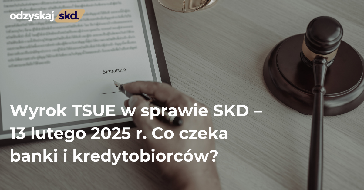 Wyrok TSUE w sprawie SKD – 13 lutego 2025 r. Co czeka banki i kredytobiorców?