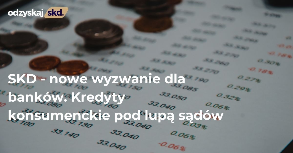 SKD – nowe wyzwanie dla banków. Kredyty konsumenckie pod lupą sądów